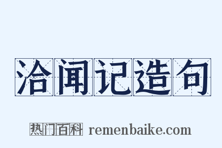 洽闻记造句是什么意思的图片